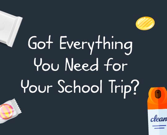 Got Everything You Need for Your School Trip? Got Everything You Need for Your School Trip?